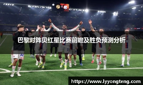 巴黎对阵贝红星比赛前瞻及胜负预测分析
