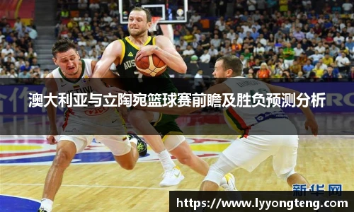 澳大利亚与立陶宛篮球赛前瞻及胜负预测分析