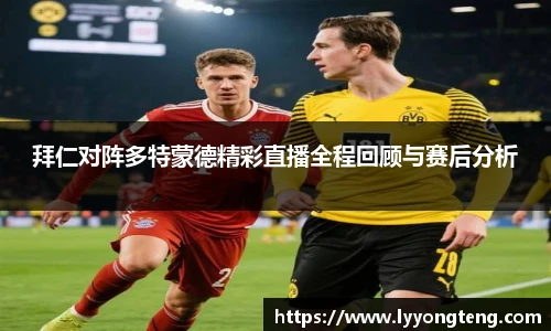 拜仁对阵多特蒙德精彩直播全程回顾与赛后分析