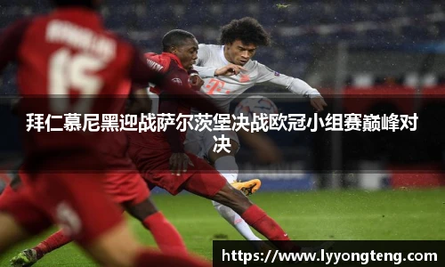 拜仁慕尼黑迎战萨尔茨堡决战欧冠小组赛巅峰对决