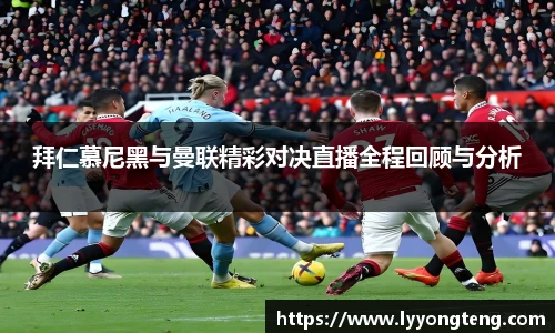 拜仁慕尼黑与曼联精彩对决直播全程回顾与分析